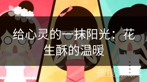 给心灵的一抹阳光：花生酥的温暖