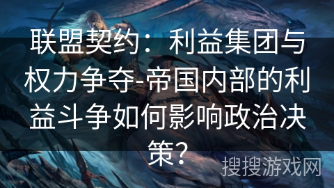联盟契约：利益集团与权力争夺-帝国内部的利益斗争如何影响政治决策？