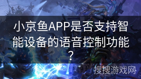 小京鱼APP是否支持智能设备的语音控制功能？