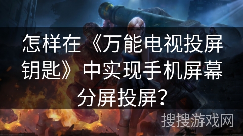 怎样在《万能电视投屏钥匙》中实现手机屏幕分屏投屏？