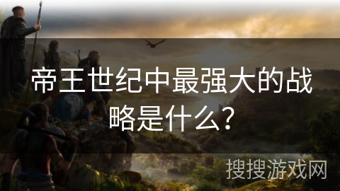 帝王世纪中最强大的战略是什么？