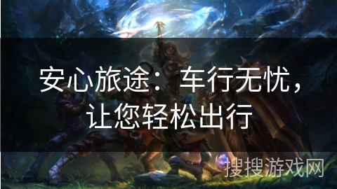 安心旅途：车行无忧，让您轻松出行