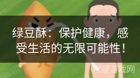 绿豆酥：保护健康，感受生活的无限可能性！
