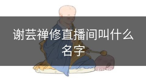 谢芸禅修直播间叫什么名字