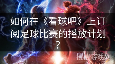 如何在《看球吧》上订阅足球比赛的播放计划？