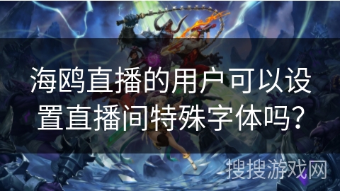 海鸥直播的用户可以设置直播间特殊字体吗？