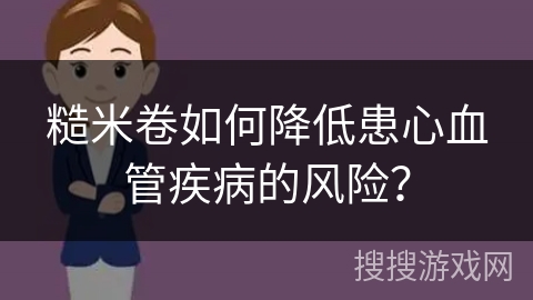糙米卷如何降低患心血管疾病的风险？