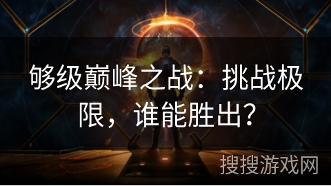 够级巅峰之战：挑战极限，谁能胜出？