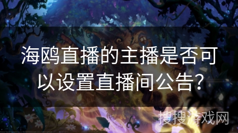 海鸥直播的主播是否可以设置直播间公告？
