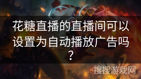 花糖直播的直播间可以设置为自动播放广告吗？