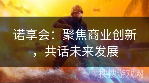 诺享会：聚焦商业创新，共话未来发展