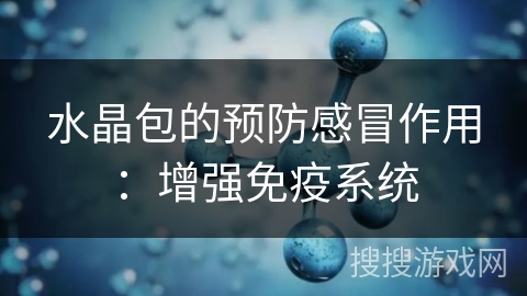 水晶包的预防感冒作用：增强免疫系统