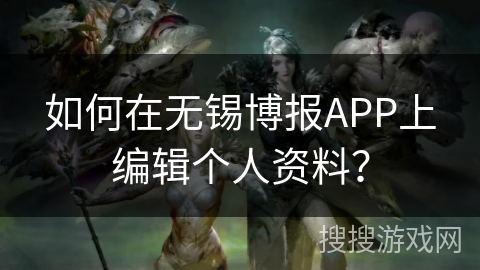 如何在无锡博报APP上编辑个人资料？