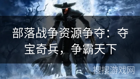 部落战争资源争夺：夺宝奇兵，争霸天下
