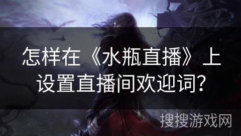 怎样在《水瓶直播》上设置直播间欢迎词？