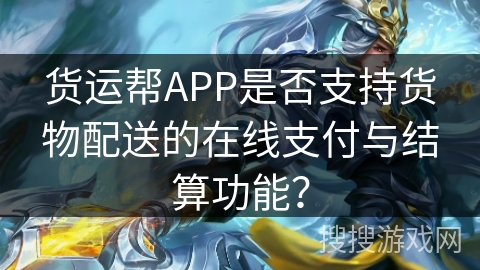 货运帮APP是否支持货物配送的在线支付与结算功能？