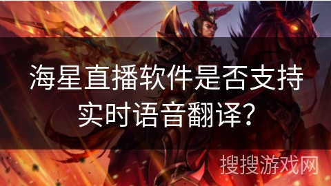 海星直播软件是否支持实时语音翻译？
