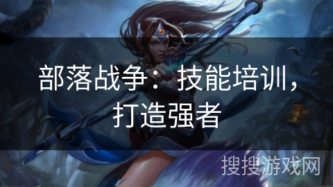 部落战争：技能培训，打造强者