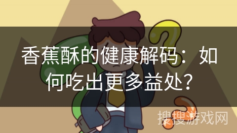 香蕉酥的健康解码：如何吃出更多益处？