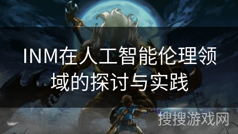 INM在人工智能伦理领域的探讨与实践
