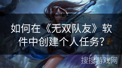 如何在《无双队友》软件中创建个人任务？
