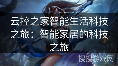 云控之家智能生活科技之旅：智能家居的科技之旅