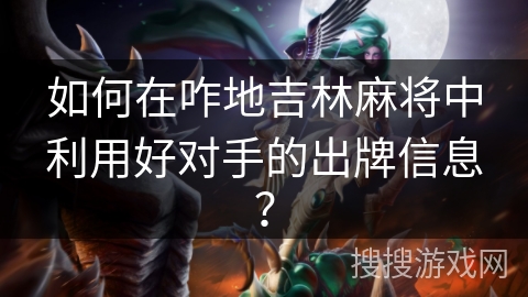 如何在咋地吉林麻将中利用好对手的出牌信息？