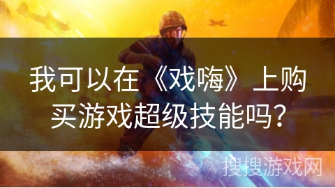 我可以在《戏嗨》上购买游戏超级技能吗？