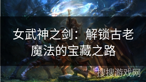 女武神之剑:解锁古老魔法的宝藏之路 女武神之剑:解锁古老魔法的宝藏之路