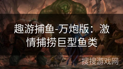 趣游捕鱼-万炮版：激情捕捞巨型鱼类