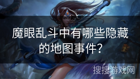 魔眼乱斗中有哪些隐藏的地图事件？