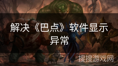 解决《巴点》软件显示异常