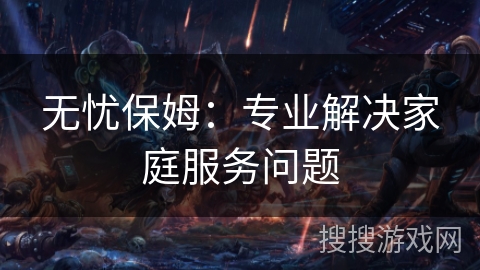 无忧保姆：专业解决家庭服务问题