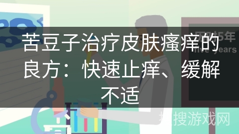 苦豆子治疗皮肤瘙痒的良方：快速止痒、缓解不适