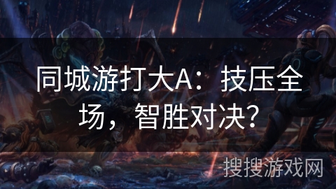同城游打大A：技压全场，智胜对决？