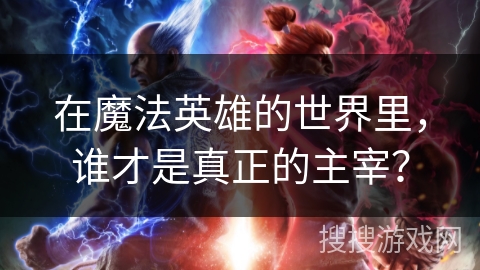 在魔法英雄的世界里，谁才是真正的主宰？