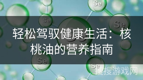 轻松驾驭健康生活：核桃油的营养指南