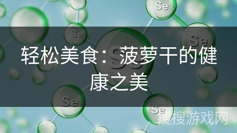 轻松美食：菠萝干的健康之美