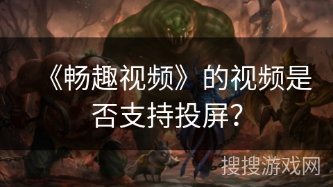 《畅趣视频》的视频是否支持投屏？