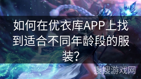 如何在优衣库APP上找到适合不同年龄段的服装？