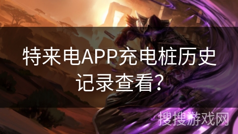 特来电APP充电桩历史记录查看？
