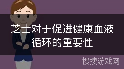 芝士对于促进健康血液循环的重要性