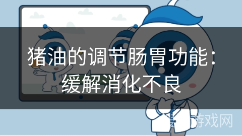 猪油的调节肠胃功能：缓解消化不良
