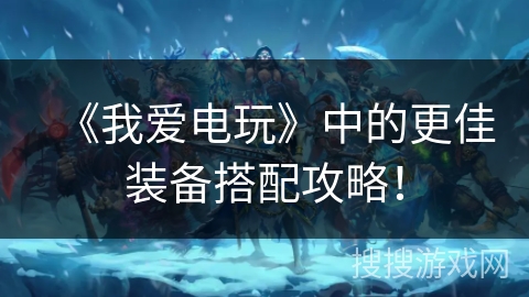 《我爱电玩》中的更佳装备搭配攻略！