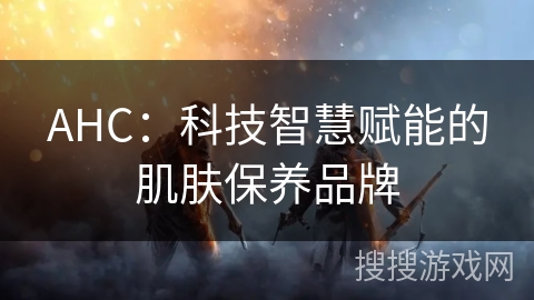 AHC：科技智慧赋能的肌肤保养品牌