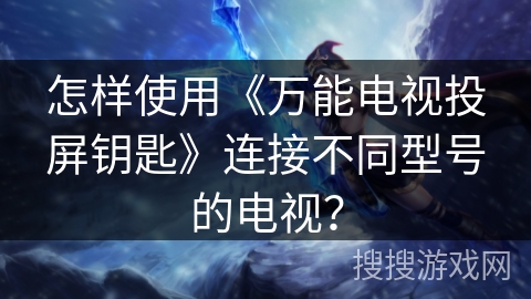 怎样使用《万能电视投屏钥匙》连接不同型号的电视？