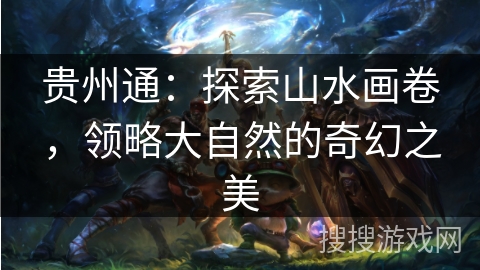 贵州通：探索山水画卷，领略大自然的奇幻之美