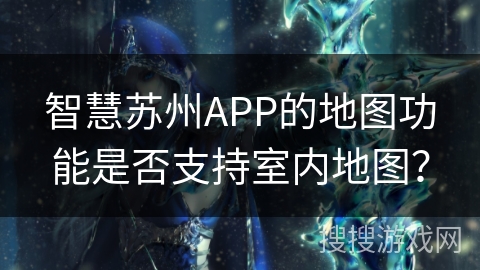 智慧苏州APP的地图功能是否支持室内地图？