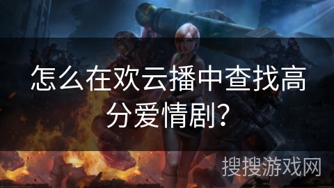 怎么在欢云播中查找高分爱情剧？