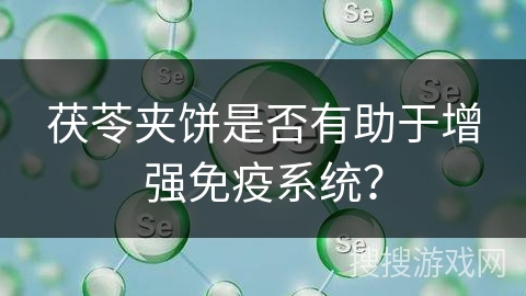 茯苓夹饼是否有助于增强免疫系统？